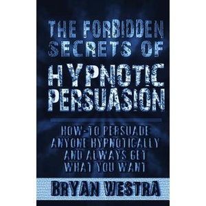 The Forbidden Secrets of Hypnotic Persuasion: How-To Persuade Anyone Hypnotically And Always Get What You Want | Bryan Westra (ISBN: 9780990513254)