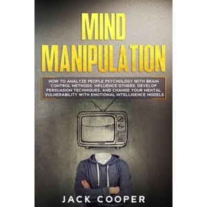 Mind Manipulation: How to Analyze People Psychology with Brain Control Methods. Influence Others, Develop Persuasion Techniques, and Chan | Jack Cooper (2020)