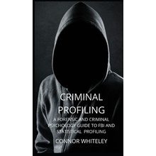 Criminal Profiling: A Forensic and Criminal Psychology Guide to FBI and Statistical Profiling Whiteley Connor