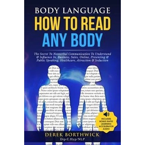 Body Language How to Read Any Body - The Secret To Nonverbal Communication To Understand & Influence In, Business, Sales, Online, Presenting & Public | Derek Borthwick (ISBN: 9781838334628)