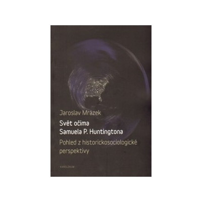 Svět očima Samuela P. Huntingtona. Pohled z historickosociologické perspektivy - Jaroslav Mrázek - Karolinum