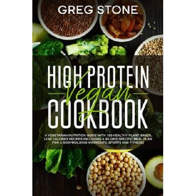 High Protein Vegan Cookbook: A Vegetarian Nutrition Guide With 100 Healthy Plant-Based, Low Calories Recipes (Including A 30- Days Specific Meal Pl | Greg Stone