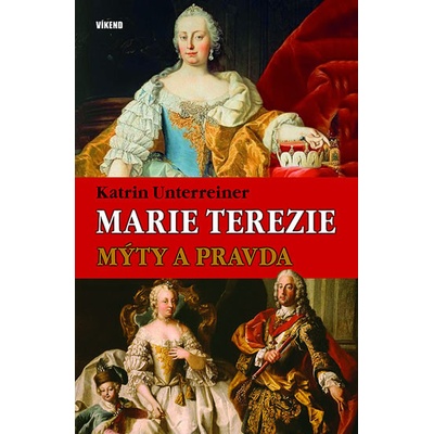 Marie Terezie – Mýty a pravda Katrin Unterreiner