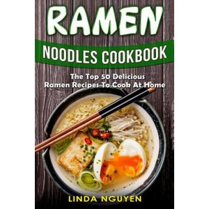 Ramen Noodles Cookbook: The top 50 delicious Ramen recipes to cook at home | Linda Nguyen (ISBN: 9781985592506)