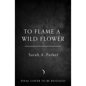To Flame a Wild Flower | Sarah A. Parker (ISBN: 9780008812447)