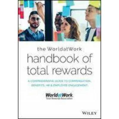 WorldatWork Handbook of Total Rewards - A Comprehensive Guide to Compensation, Benefits, HR & Employee Engagement