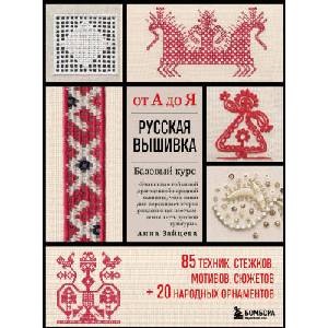 Русская вышивка от А до Я. Базовый курс. 85 техник, стежков, мотивов, сюжетов + 20 народных орнаментов | Анна Зайцева (2023)