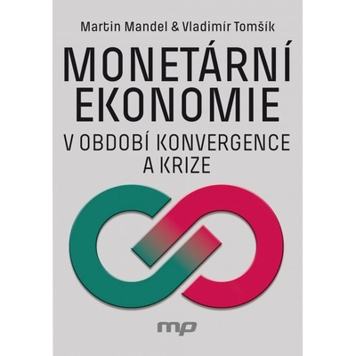 Monetární ekonomie v období krize a konvergence - Martin Mandel; Vladimír Tomšík
