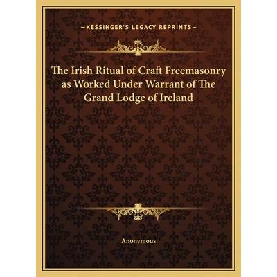 The Irish Ritual of Craft Freemasonry as Worked Under Warrant of The Grand Lodge of Ireland" - ""