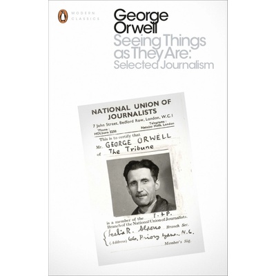 Seeing Things as They Are: Selected Journalis- George Orwell