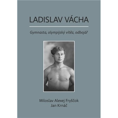 Ladislav Vácha- Gymnasta, olympijský vítěz, odbojář - Miloslav Alexej Fryščok