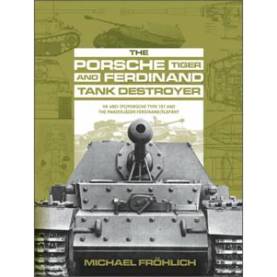 Porsche Tiger and Ferdinand Tank Destroyer: VK 4501 (P)/Porsche Type 101 and the Panzerjager Ferdinand/Elefant | Michael Frohlich