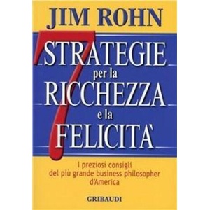 Sette strategie per la ricchezza e la felicità. I preziosi consigli del più grande business philospher d'America (2009)