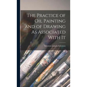 The Practice of Oil Painting and of Drawing As Associated With It | Solomon Joseph Solomon (ISBN: 9781015422711)