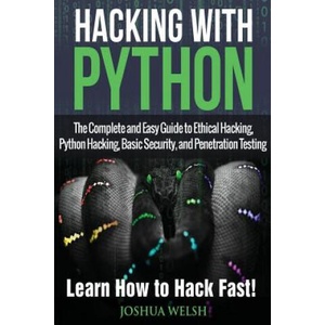 Hacking With Python: The Complete and Easy Guide to Ethical Hacking, Python Hacking, Basic Security, and Penetration Testing - Learn How to | Joshua Welsh (ISBN: 9781543185881)