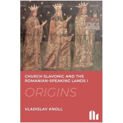 Church Slavonic and the Romanian Speaking Lands I-III.: Origins, Blossom, Decline - Vladislav Knoll