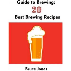 Guide to Brewing: 20 Best Brewing Recipes: (Home Brewing, Beer Making, Homemade Beer) | Bruce Jones (ISBN: 9781548477738)