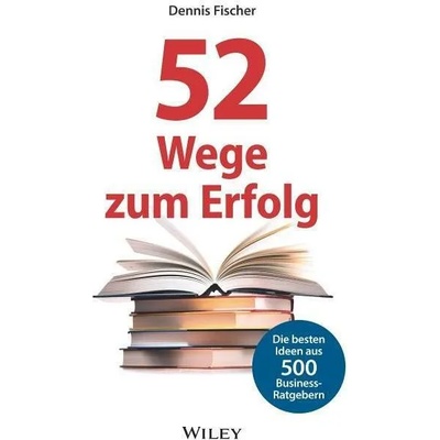 52 Wege zum Erfolg (AT) Die besten Ideen aus 500 Business-Ratgebern | Dennis Fischer