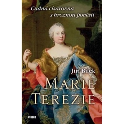 Marie Terezie – Cudná císařovna s hroznou pověstí - Jiří Bílek