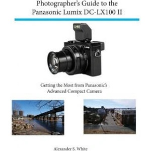 Photographer's Guide to the Panasonic Lumix Dc-Lx100 II | Alexander S White (ISBN: 9781937986780)