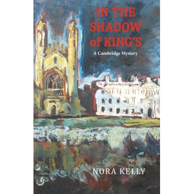 In The Shadow of King's: A Cambridge Mystery - Nora Kelly