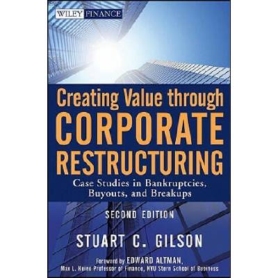 Creating Value through Corporate Restructuring, 2e - Case Studies in Bankruptcies, Buyouts, and Breakups | StuartC Gilson