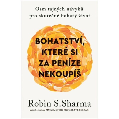 Bohatství, které si za peníze nekoupíš - Osm tajných návyků pro skutečně bohatý život - Robin S. Sharma