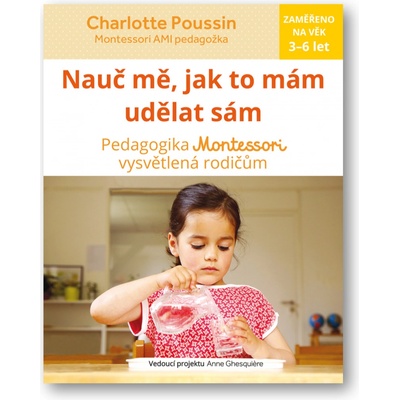 Nau č mě, abych udělal sám - Vysvětlení pedagogiky Montessori rodičům - Charlotte Poussin