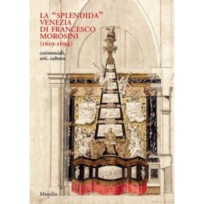 splendida/ Venezia di Francesco Morosini (1619-1694). Cerimoniali, arti, cultura