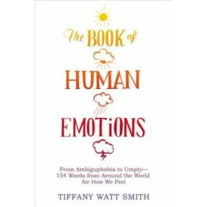 The Book of Human Emotions: From Ambiguphobia to Umpty -- 154 Words from Around the World for How We Feel | Tiffany Watt Smith (ISBN: 9780316265409)