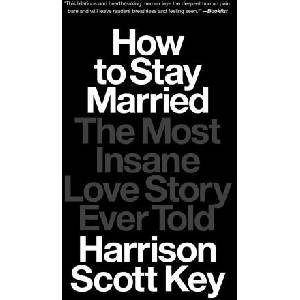 How to Stay Married: The Most Insane Love Story Ever Told | KEY HARRISON SCOTT (ISBN: 9781668015650)