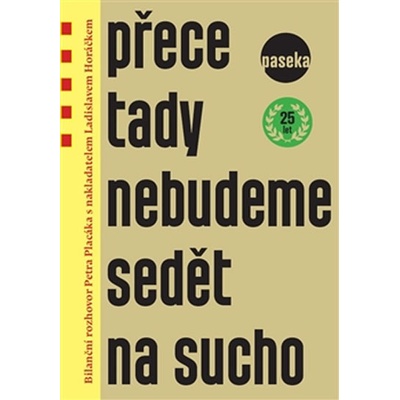 Přece tady nebudeme sedět na sucho. Bilanční rozhovor Petra Placáka s nakladatelem Ladislavem Horáčkem - Petr Placák, Ladislav Horáček - Paseka