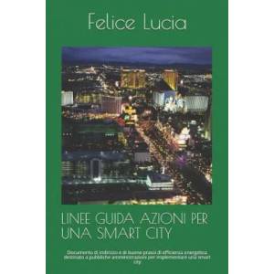 Linee Guida Azioni Per Una Smart City: Documento Di Indirizzo E Di Buone Prassi Di Efficienza Energetica Destinato a Pubbliche Amministrazioni Per Imp | Armando Ciccone, Felice Lucia (ISBN: 9781798734537)