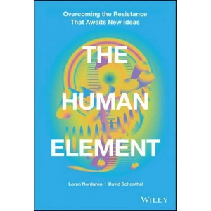 Human Element - Overcoming the Resistance That Awaits New Ideas | David Schonthal, Loran Nordgren (ISBN: 9781119765042)