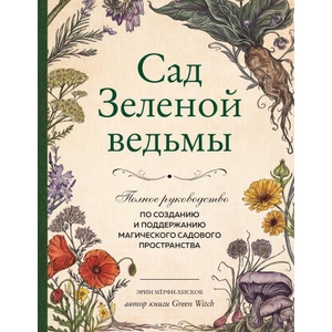 Сад Зеленой ведьмы: полное руководство по созданию и поддержанию магического садового пространства | Э. Мёрфи-Хискок (2022)