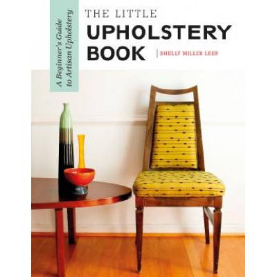 Little Upholstery Book: A Beginner's Guide to Artisan Upholstery | Shelly Miller Leer