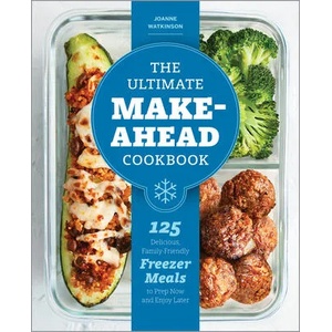 The Ultimate Make-Ahead Cookbook: 125 Delicious, Family-Friendly Freezer Meals to Prep Now and Enjoy Later | Joanne Watkinson (ISBN: 9781641525732)