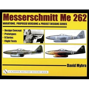 Messerschmitt Me 262: Variations, Pred Versions and Project Designs Series: Design Concept, Prototypes, V Series, Flight Tests | David Myhra (ISBN: 9780764318887)