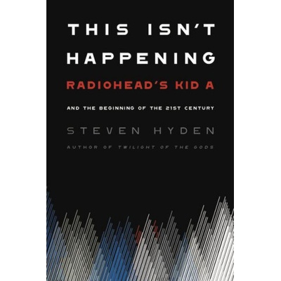 This Isn't Happening: Radiohead's Kid A and the Beginning of the 21st Century Hyden StevenPaperback