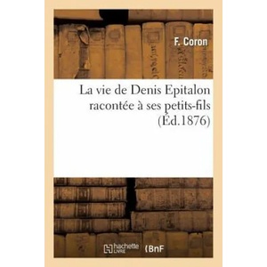 Vie de Denis Epitalon Racontee A Ses Petits-Fils | Coron-F, F Coron (ISBN: 9782012984394)