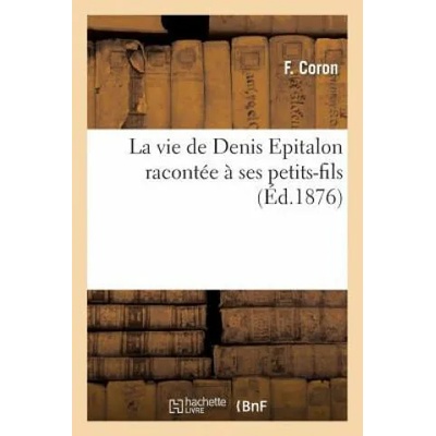 Vie de Denis Epitalon Racontee A Ses Petits-Fils | Coron-F, F Coron