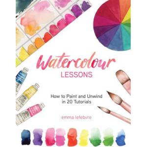Watercolour Lessons: How to Paint and Unwind in 20 Tutorials (How to Paint with Watercolours for Beginners) | Emma Lefebvre (ISBN: 9781684812516)