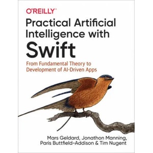 Practical Artificial Intelligence with Swift | Mars Geldard, Jonathon Manning, Paris Buttfield-Addison (ISBN: 9781492044819)