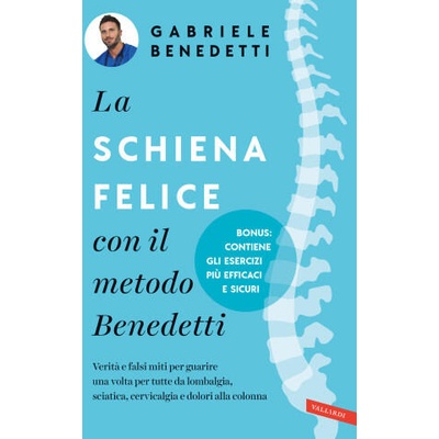 schiena felice con il metodo Benedetti. Verità e falsi miti per guarire una volta per tutte da lombalgia, sciatica, cervicalgia e dolori alla colonna | Gabriele Benedetti