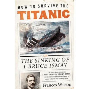 How to Survive the Titanic | Frances Wilson (ISBN: 9780062094551)