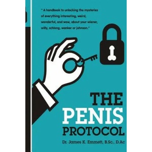 The Penis Protocol: A Handbook to unlocking the mysteries of everything interesting, weird, wonderful and wow, about your weiner, willy, s | Dr James K Emmett B Sc, William Coyle, Andre Marques (ISBN: 9781508589259)