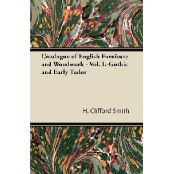 Catalogue of English Furniture and Woodwork - Vol. I. -Gothic and Early Tudor | H. Clifford Smith