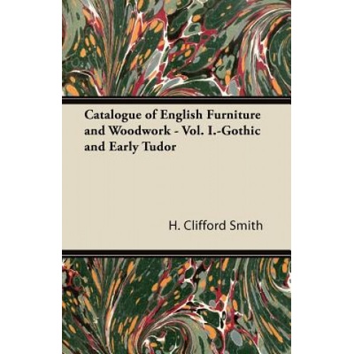 Catalogue of English Furniture and Woodwork - Vol. I. -Gothic and Early Tudor | H. Clifford Smith