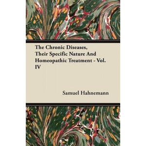 The Chronic Diseases, Their Specific Nature And Homeopathic Treatment - Vol. IV | Samuel Hahnemann (ISBN: 9781446097021)