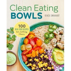 Clean Eating Bowls: 100 Real Food Recipes for Eating Clean | Kenzie Swanhart (ISBN: 9781623157869)
